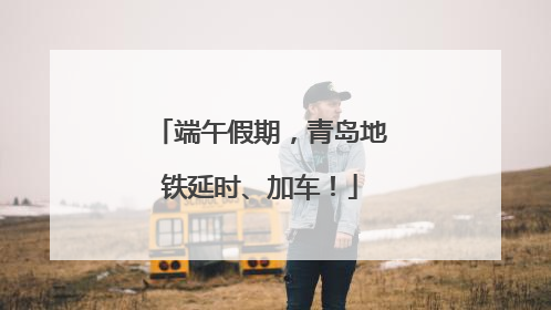 端午假期，青岛地铁延时、加车！