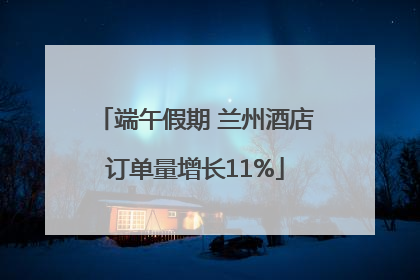 端午假期 兰州酒店订单量增长11%