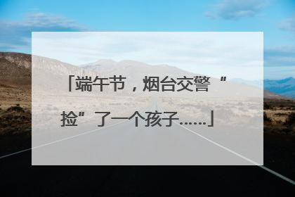 端午节，烟台交警“捡”了一个孩子……