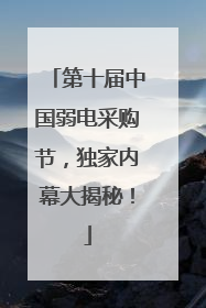 第十届中国弱电采购节，独家内幕大揭秘！