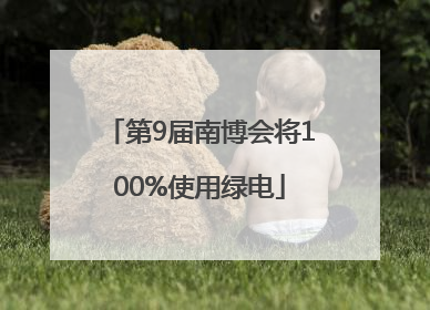 第9届南博会将100%使用绿电