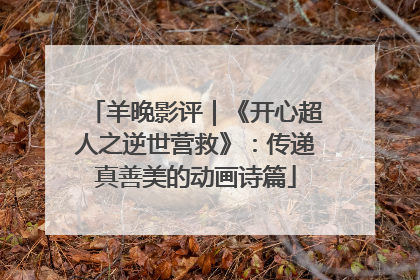 羊晚影评｜《开心超人之逆世营救》：传递真善美的动画诗篇