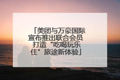 美团与万豪国际宣布推出联合会员 打造“吃喝玩乐住”旅途新体验