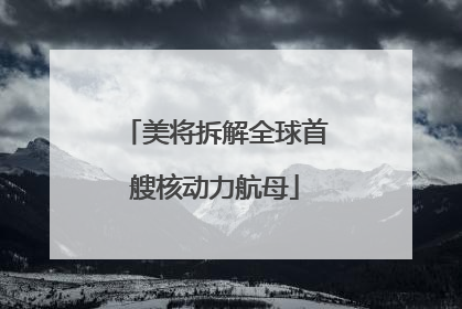 美将拆解全球首艘核动力航母