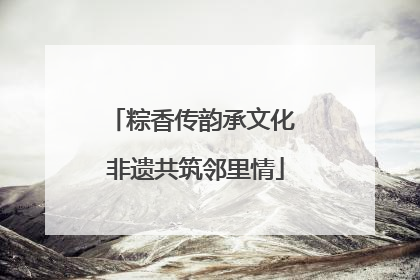 粽香传韵承文化 非遗共筑邻里情