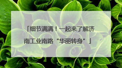 细节满满！一起来了解济南工业南路“华丽转身”