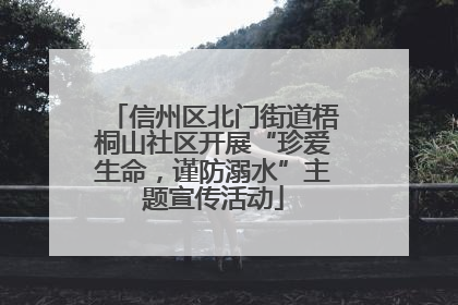 信州区北门街道梧桐山社区开展“珍爱生命，谨防溺水”主题宣传活动