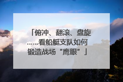 俯冲、翻滚、盘旋……看船艇支队如何锻造战场“鹰眼”