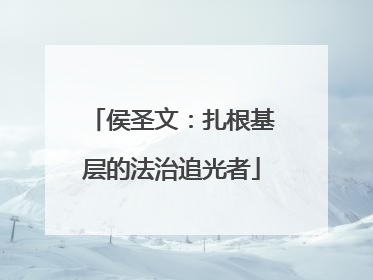 侯圣文：扎根基层的法治追光者
