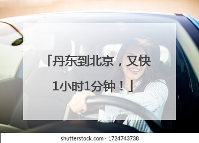 丹东到北京，又快1小时1分钟！