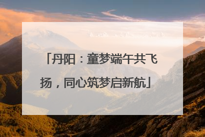 丹阳：童梦端午共飞扬，同心筑梦启新航