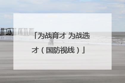 为战育才 为战选才（国防视线）