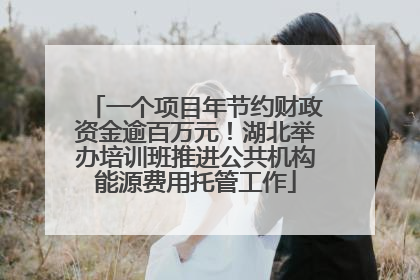 一个项目年节约财政资金逾百万元！湖北举办培训班推进公共机构能源费用托管工作