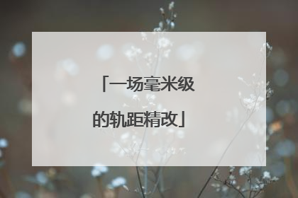 一场毫米级的轨距精改