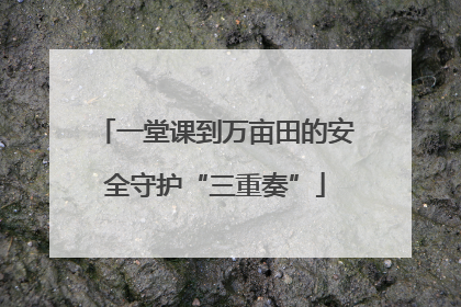 一堂课到万亩田的安全守护“三重奏”
