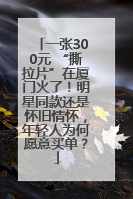 一张300元 “撕拉片”在厦门火了！明星同款还是怀旧情怀，年轻人为何愿意买单？