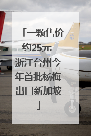 一颗售价约25元 浙江台州今年首批杨梅出口新加坡