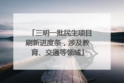 三明一批民生项目刷新进度条，涉及教育、交通等领域
