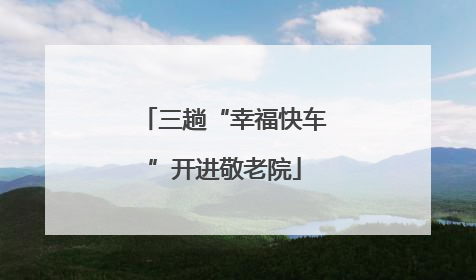 三趟“幸福快车”开进敬老院