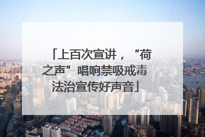 上百次宣讲，“荷之声”唱响禁吸戒毒法治宣传好声音