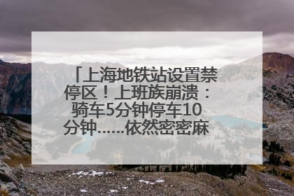 上海地铁站设置禁停区！上班族崩溃：骑车5分钟停车10分钟……依然密密麻麻无从下脚？