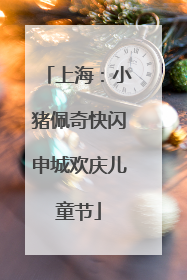 上海：小猪佩奇快闪申城欢庆儿童节