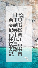上饶余干县委副书记吴松跨市调任九江瑞昌市委副书记、市长候选人