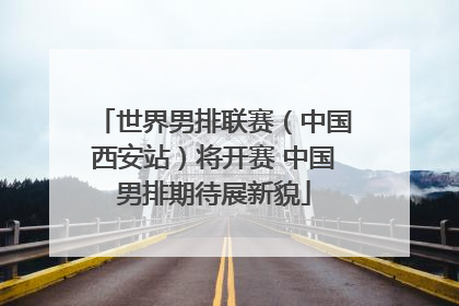 世界男排联赛（中国西安站）将开赛 中国男排期待展新貌