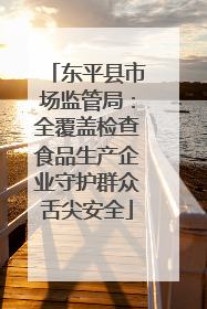 东平县市场监管局：全覆盖检查食品生产企业守护群众舌尖安全