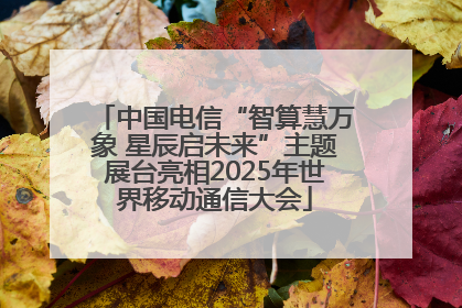 中国电信“智算慧万象 星辰启未来”主题展台亮相2025年世界移动通信大会