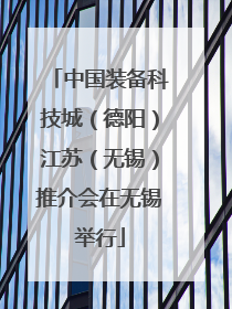 中国装备科技城（德阳）江苏（无锡）推介会在无锡举行