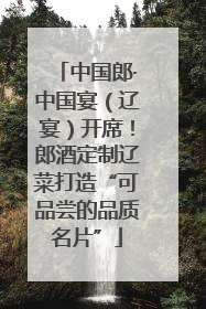 中国郎·中国宴（辽宴）开席！郎酒定制辽菜打造“可品尝的品质名片”