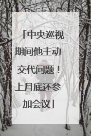 中央巡视期间他主动交代问题！上月底还参加会议