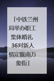 中铁兰州局举办职工集体婚礼 36对新人情定陇南万象街