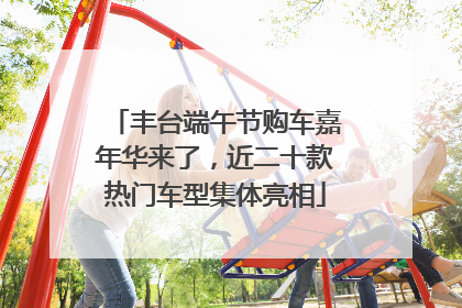 丰台端午节购车嘉年华来了，近二十款热门车型集体亮相