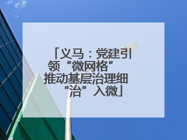 义马：党建引领“微网格” 推动基层治理细“治”入微