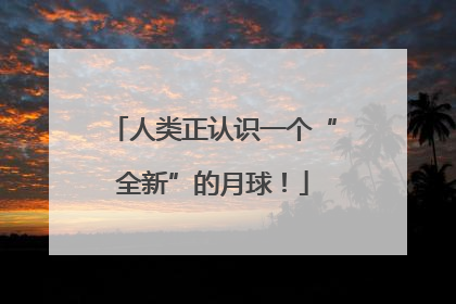 人类正认识一个“全新”的月球！