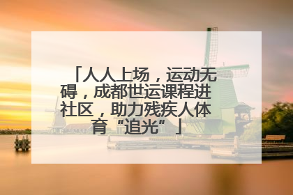 人人上场，运动无碍，成都世运课程进社区，助力残疾人体育“追光”
