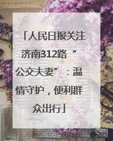 人民日报关注济南312路“公交夫妻”：温情守护，便利群众出行