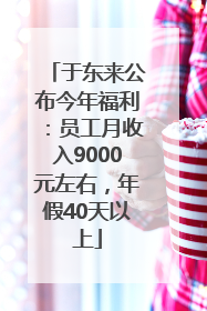 于东来公布今年福利：员工月收入9000元左右，年假40天以上