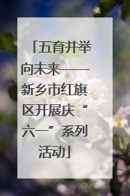 五育并举向未来——新乡市红旗区开展庆“六一”系列活动