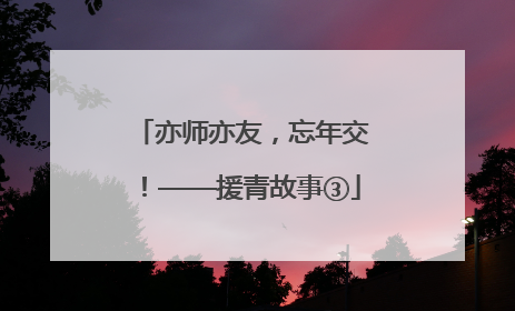 亦师亦友，忘年交！——援青故事③