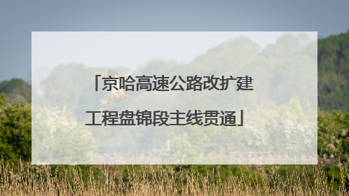 京哈高速公路改扩建工程盘锦段主线贯通