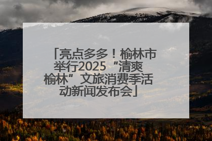 亮点多多！榆林市举行2025“清爽榆林”文旅消费季活动新闻发布会