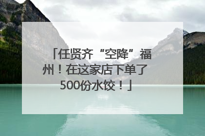 任贤齐“空降”福州！在这家店下单了500份水饺！