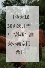 今天18:30再次开售！“苏超”淮安vs南京门票