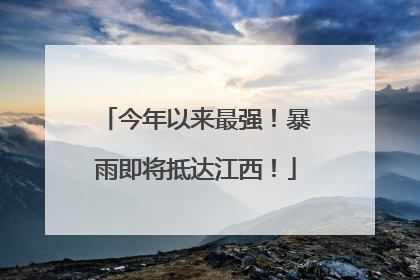 今年以来最强！暴雨即将抵达江西！