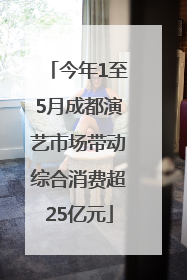 今年1至5月成都演艺市场带动综合消费超25亿元