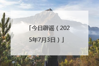 今日辟谣（2025年7月3日）