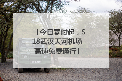 今日零时起，S18武汉天河机场高速免费通行